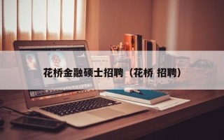 花桥金融硕士招聘（花桥 招聘）