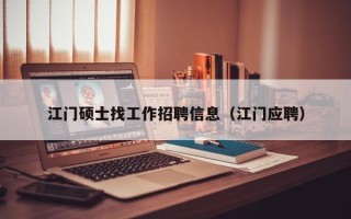 江门硕士找工作招聘信息（江门应聘）