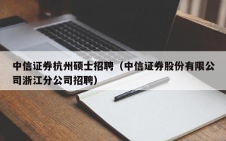 中信证券杭州硕士招聘（中信证券股份有限公司浙江分公司招聘）