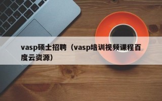 vasp硕士招聘（vasp培训视频课程百度云资源）