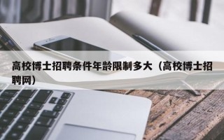 高校博士招聘条件年龄限制多大（高校博士招聘网）