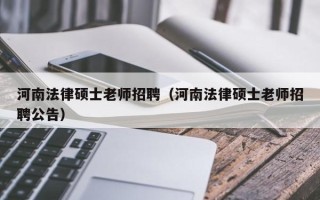 河南法律硕士老师招聘（河南法律硕士老师招聘公告）