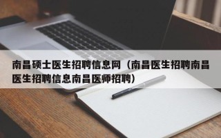 南昌硕士医生招聘信息网（南昌医生招聘南昌医生招聘信息南昌医师招聘）