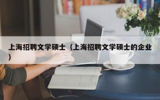 上海招聘文学硕士（上海招聘文学硕士的企业）