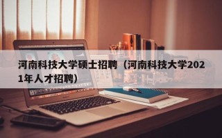 河南科技大学硕士招聘（河南科技大学2021年人才招聘）