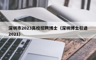 深圳市2023高校招聘博士（深圳博士引进2021）
