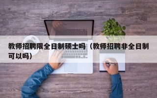 教师招聘限全日制硕士吗（教师招聘非全日制可以吗）