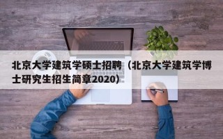 北京大学建筑学硕士招聘（北京大学建筑学博士研究生招生简章2020）