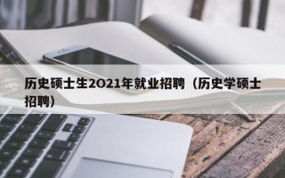 历史硕士生2O21年就业招聘（历史学硕士招聘）