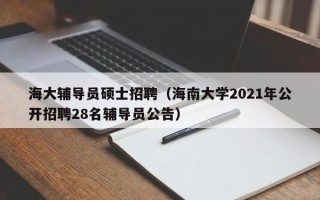 海大辅导员硕士招聘（海南大学2021年公开招聘28名辅导员公告）