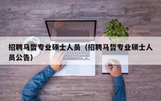 招聘马哲专业硕士人员（招聘马哲专业硕士人员公告）