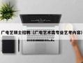 广电艺硕士招聘（广电艺术类专业艺考内容）