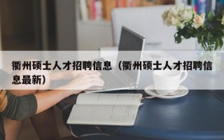 衢州硕士人才招聘信息（衢州硕士人才招聘信息最新）