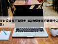 华为设计部招聘硕士（华为设计部招聘硕士人员）