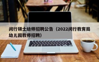 闵行硕士幼师招聘公告（2022闵行教育局幼儿园教师招聘）