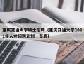 重庆交通大学硕士招聘（重庆交通大学2021年人才招聘计划一览表）