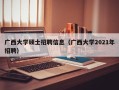 广西大学硕士招聘信息（广西大学2021年招聘）