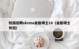 校园招聘skema金融硕士18（金融硕士秋招）