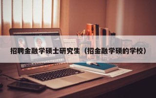 招聘金融学硕士研究生（招金融学硕的学校）