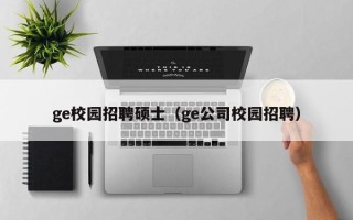 ge校园招聘硕士（ge公司校园招聘）