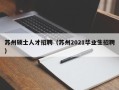 苏州硕士人才招聘（苏州2021毕业生招聘）