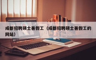 成都招聘硕士暑假工（成都招聘硕士暑假工的网站）