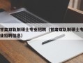 甘肃双轨制硕士专业招聘（甘肃双轨制硕士专业招聘信息）