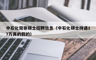 中石化双非硕士招聘信息（中石化硕士待遇17万真的假的）