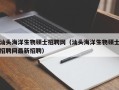 汕头海洋生物硕士招聘网（汕头海洋生物硕士招聘网最新招聘）