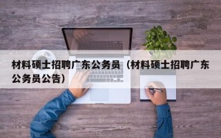 材料硕士招聘广东公务员（材料硕士招聘广东公务员公告）