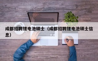成都招聘锂电池硕士（成都招聘锂电池硕士信息）