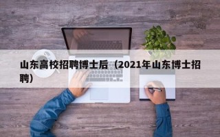 山东高校招聘博士后（2021年山东博士招聘）