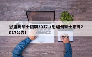 恩施州硕士招聘2017（恩施州硕士招聘2017公告）
