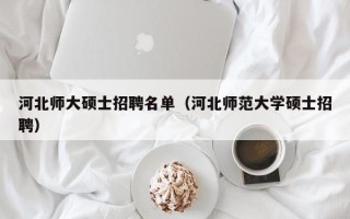 河北师大硕士招聘名单（河北师范大学硕士招聘）