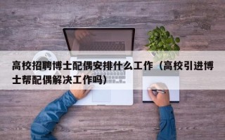 高校招聘博士配偶安排什么工作（高校引进博士帮配偶解决工作吗）