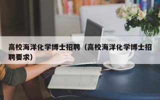 高校海洋化学博士招聘（高校海洋化学博士招聘要求）