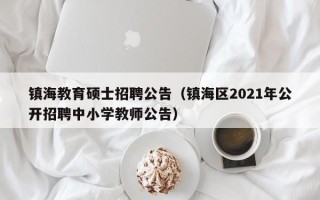 镇海教育硕士招聘公告（镇海区2021年公开招聘中小学教师公告）