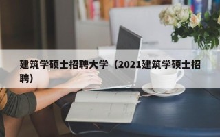 建筑学硕士招聘大学（2021建筑学硕士招聘）