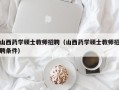 山西药学硕士教师招聘（山西药学硕士教师招聘条件）