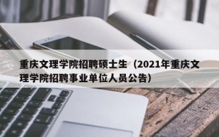 重庆文理学院招聘硕士生（2021年重庆文理学院招聘事业单位人员公告）