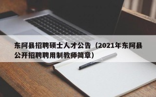 东阿县招聘硕士人才公告（2021年东阿县公开招聘聘用制教师简章）