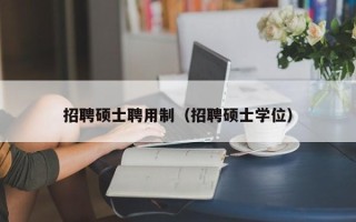 招聘硕士聘用制（招聘硕士学位）