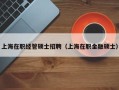 上海在职经管硕士招聘（上海在职金融硕士）