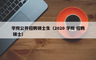 学院公开招聘硕士生（2020 学院 招聘 硕士）