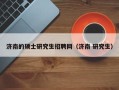 济南的硕士研究生招聘网（济南 研究生）