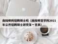 南阳师院招聘硕士吗（南阳师范学院2021年公开招聘硕士研究生一览表）