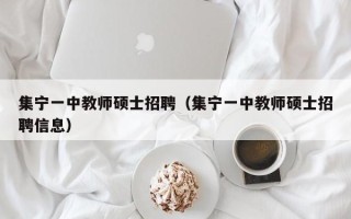 集宁一中教师硕士招聘（集宁一中教师硕士招聘信息）