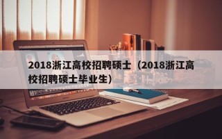 2018浙江高校招聘硕士（2018浙江高校招聘硕士毕业生）