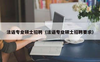 法语专业硕士招聘（法语专业硕士招聘要求）