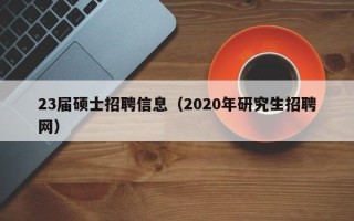 23届硕士招聘信息（2020年研究生招聘网）